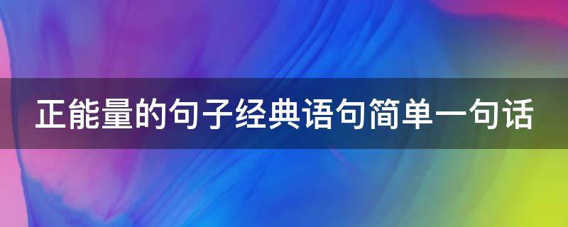 正能量的句子经典语句简单一句话（正能量的句子经典语句简单一句话英语）