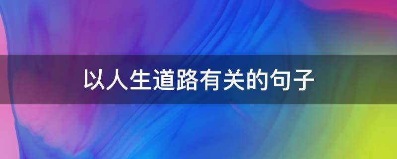以人生道路有关的句子（描写人生道路的唯美句子）