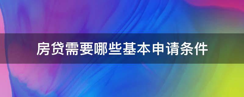 房贷需要哪些基本申请条件（房贷需要哪些基本申请条件和材料）