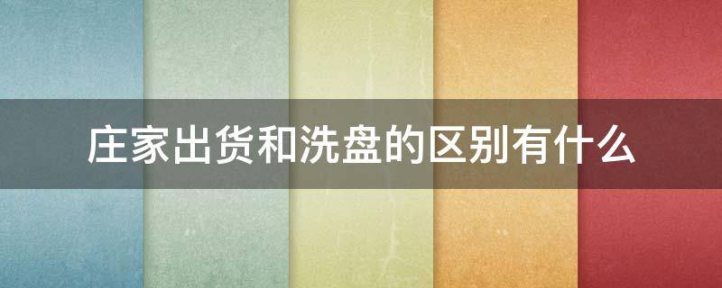 庄家出货和洗盘的区别有什么（庄家出货和洗盘的区别有什么不一样）