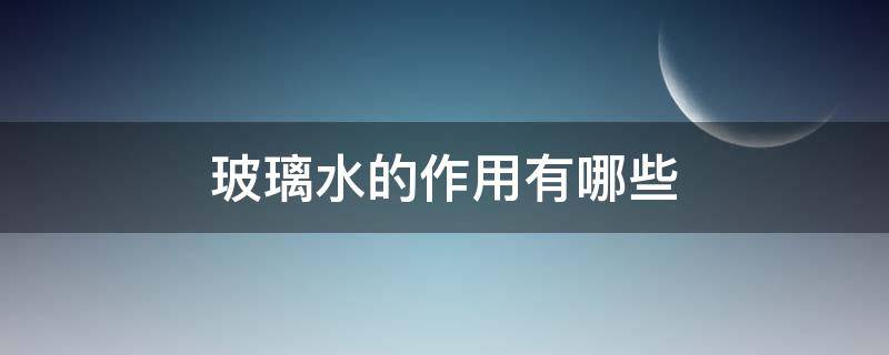 玻璃水的作用有哪些（玻璃水的作用有哪些功能）
