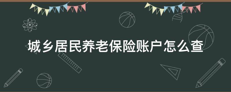 城乡居民养老保险账户怎么查（城乡居民养老保险账户怎么查余额）