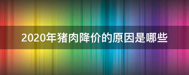 2020年猪肉降价的原因是哪些 2020年猪肉降价的原因是哪些呀