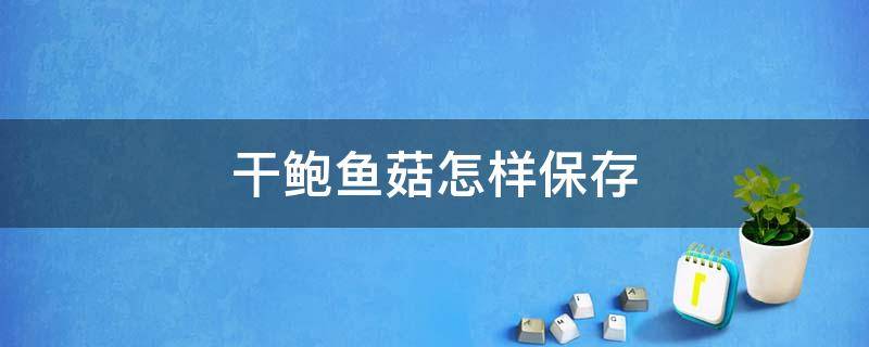 干鲍鱼菇怎样保存 干鲍鱼菇片怎么做好吃