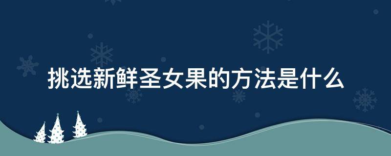 挑选新鲜圣女果的方法是什么 圣女果新鲜辨别