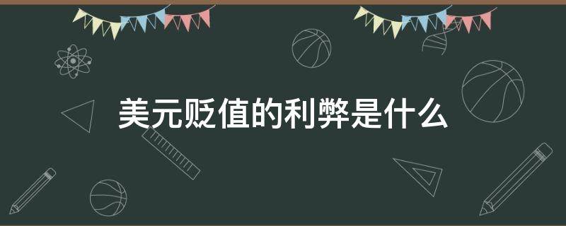 美元贬值的利弊是什么 美元贬值的利弊是什么呢