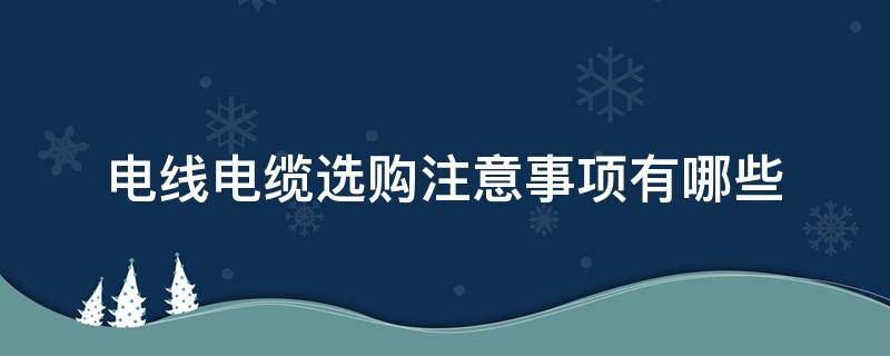 电线电缆选购注意事项有哪些 电缆线的选择要求和原则