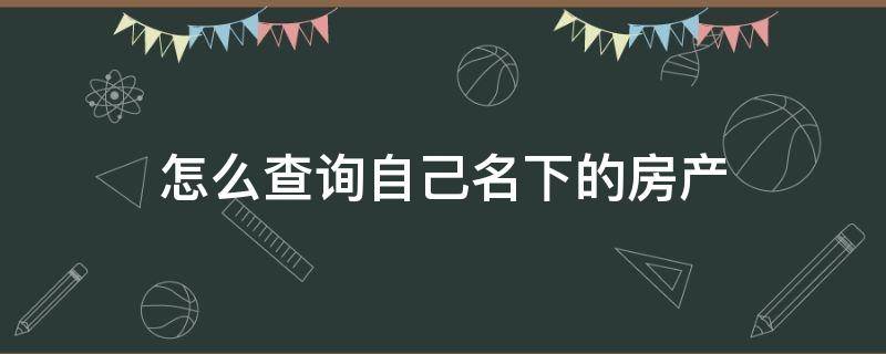 怎么查询自己名下的房产 怎么查询自己名下的房产证