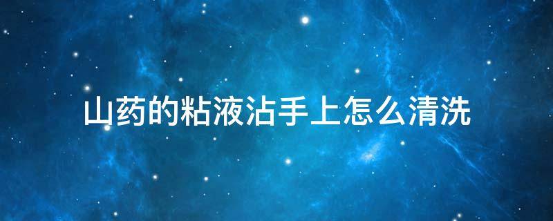 山药的粘液沾手上怎么清洗（山药上的粘液弄到手面上痒怎么办?）