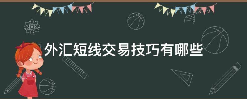 外汇短线交易技巧有哪些（外汇短线交易技巧有哪些方法）
