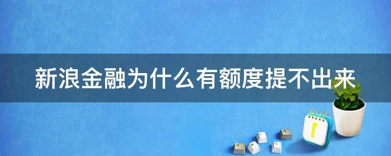 新浪金融为什么有额度提不出来（新浪金融有额度用不了怎么回事）