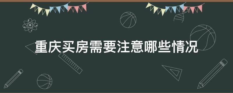 重庆买房需要注意哪些情况 重庆买房需要注意哪些事项