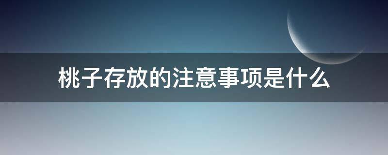 桃子存放的注意事项是什么 桃子如何放保存时间长