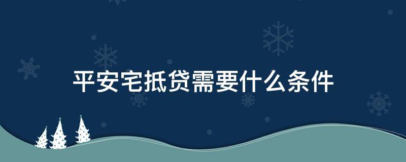 平安宅抵贷需要什么条件（征信不好有房产证就能贷款的app）