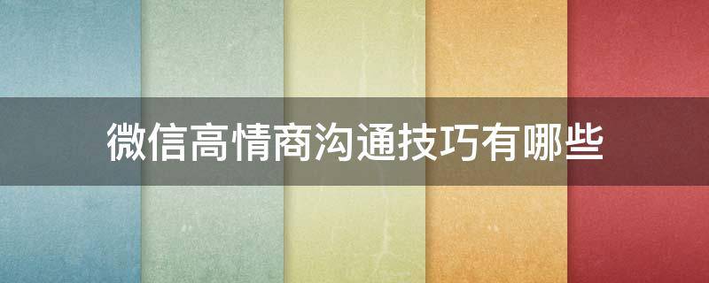 微信高情商沟通技巧有哪些（微信高情商沟通技巧有哪些方面）