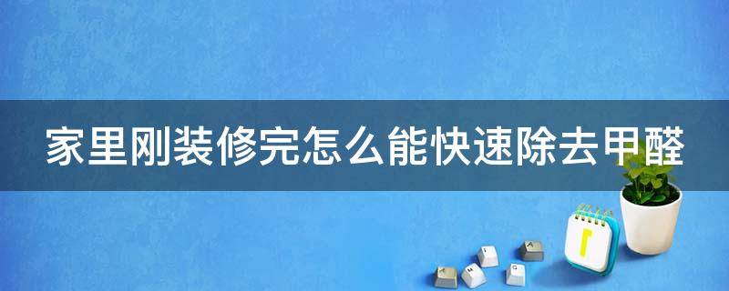 家里刚装修完怎么能快速除去甲醛（屋里刚装修好怎么去甲醛快）