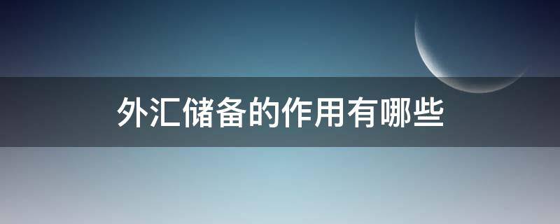 外汇储备的作用有哪些 外汇储备的作用有哪些西南大学