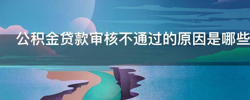 公积金贷款审核不通过的原因是哪些