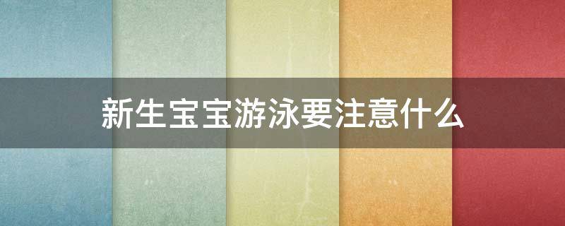 新生宝宝游泳要注意什么（新生宝宝游泳注意事项）