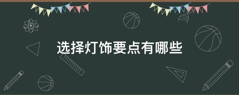 选择灯饰要点有哪些（灯饰的选择）