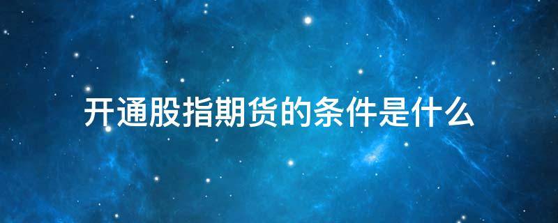 开通股指期货的条件是什么