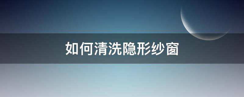 如何清洗隐形纱窗 如何清洗隐形纱窗视频
