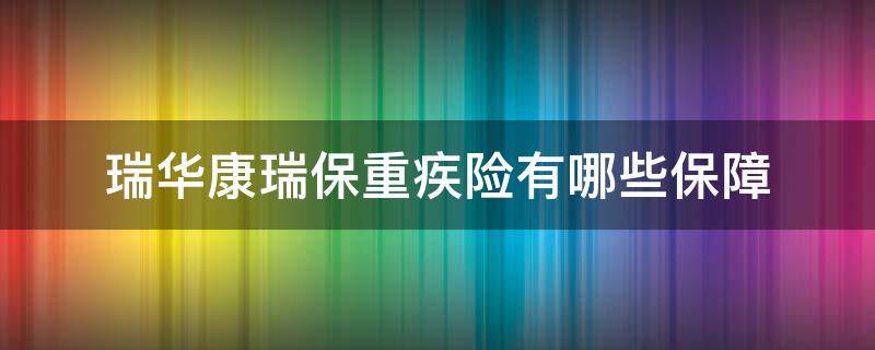 瑞华康瑞保重疾险有哪些保障（瑞华康瑞保重疾险怎么样）