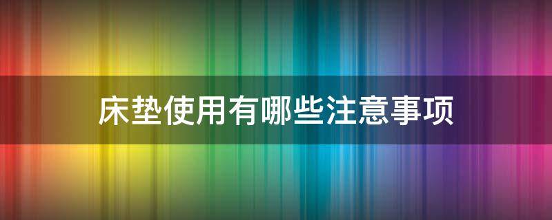 床垫使用有哪些注意事项（床垫使用有哪些注意事项图片）