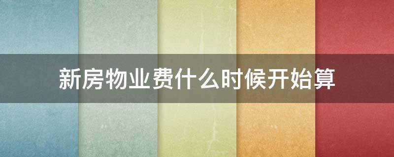 新房物业费什么时候开始算（新房物业费什么时候起算）