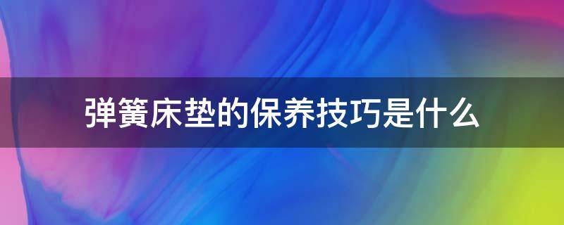 弹簧床垫的保养技巧是什么（弹簧床垫的保养技巧是什么呀）