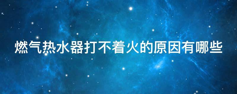 燃气热水器打不着火的原因有哪些（燃气热水器打不了火是什么原因）