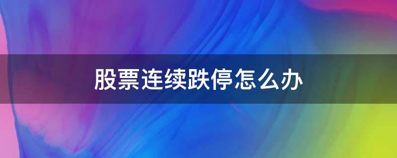 股票连续跌停怎么办 股票如果连续跌停后续会出现什么现象