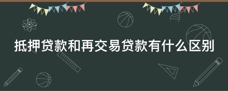 抵押贷款和再交易贷款有什么区别（抵押再抵押贷款）