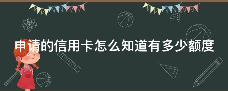 申请的信用卡怎么知道有多少额度（怎么查办的信用卡额度）