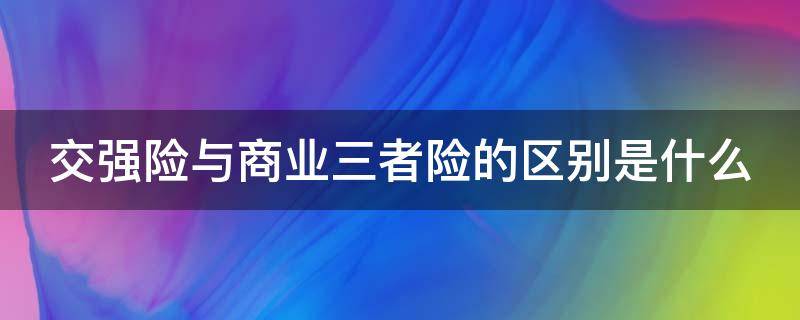 交强险与商业三者险的区别是什么 交强险与商业三者险的区别是什么呢