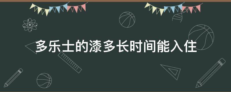 多乐士的漆多长时间能入住（多乐士的漆刷完多久可以入住）