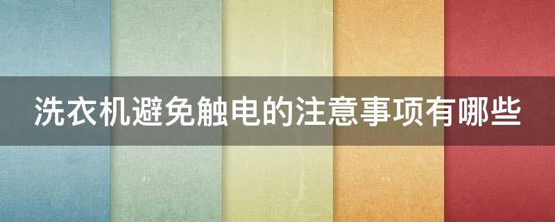 洗衣机避免触电的注意事项有哪些（洗衣机避免触电的注意事项有哪些图片）