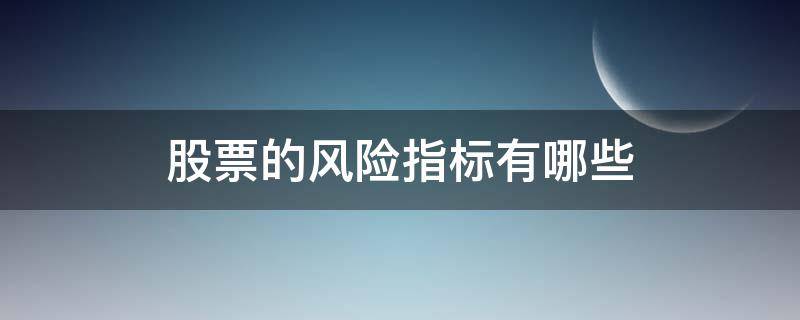 股票的风险指标有哪些（股票的风险指标有哪些种类）