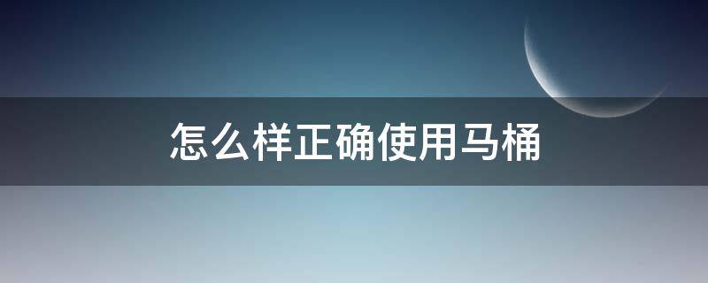 怎么样正确使用马桶