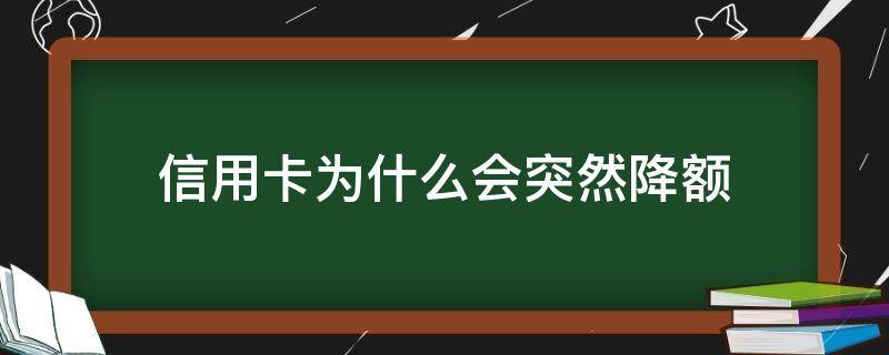 信用卡为什么会突然降额（信用卡为什么突然降额有急用）
