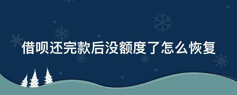 借呗还完款后没额度了怎么恢复（借呗突然没有额度了怎么回事）