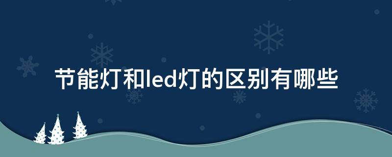 节能灯和led灯的区别有哪些 节能灯和led灯的区别有哪些图片