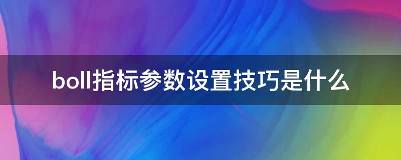 boll指标参数设置技巧是什么（boll指标使用技巧）