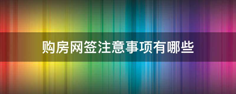 购房网签注意事项有哪些 购房网签注意事项有哪些内容