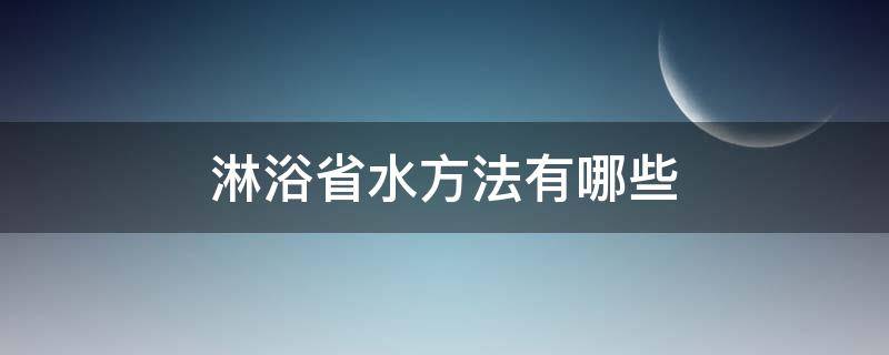 淋浴省水方法有哪些（淋浴怎么节约用水）