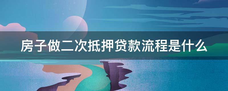 房子做二次抵押贷款流程是什么 房子做二次抵押贷款流程是什么意思