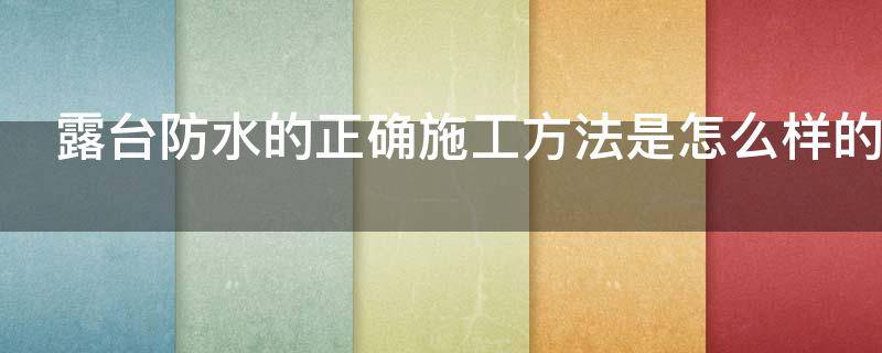 露台防水的正确施工方法是怎么样的（露台防水应该怎么做）