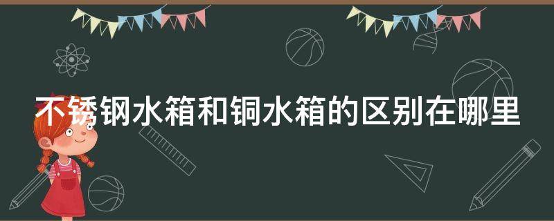 不锈钢水箱和铜水箱的区别在哪里 不锈钢水箱和铜水箱的区别在哪里呢