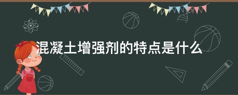 混凝土增强剂的特点是什么（混凝土增强剂的特点是什么呢）