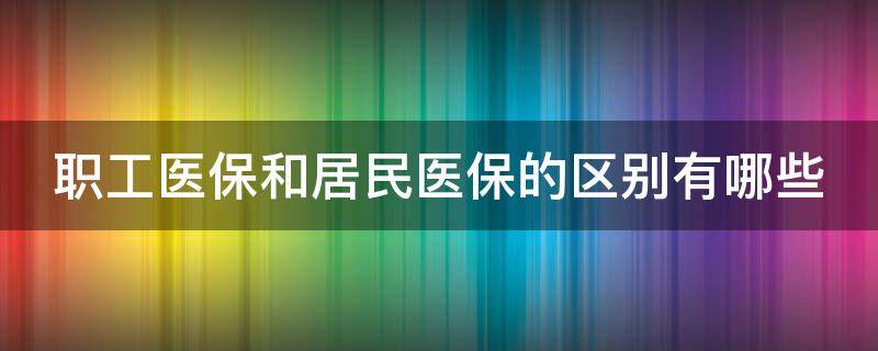 职工医保和居民医保的区别有哪些（职工医保和居民医保的区别知乎）